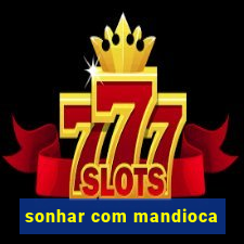 sonhar com mandioca